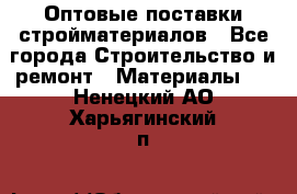 Оптовые поставки стройматериалов - Все города Строительство и ремонт » Материалы   . Ненецкий АО,Харьягинский п.